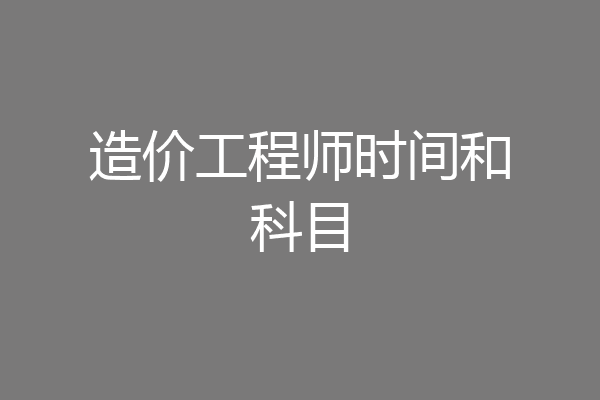 造价工程师时间和科目