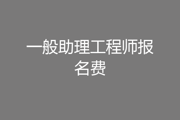 一般助理工程师报名费