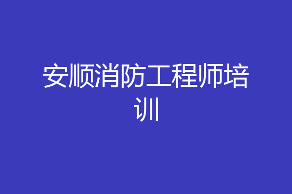安顺消防工程师培训