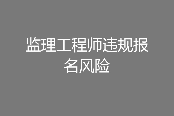 监理工程师违规报名风险