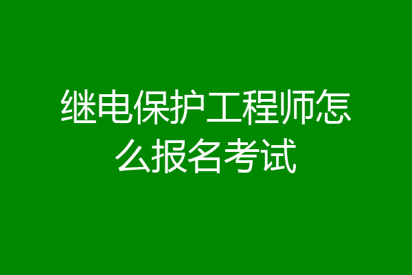 继电保护工程师怎么报名考试
