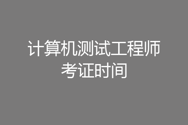 计算机测试工程师考证时间
