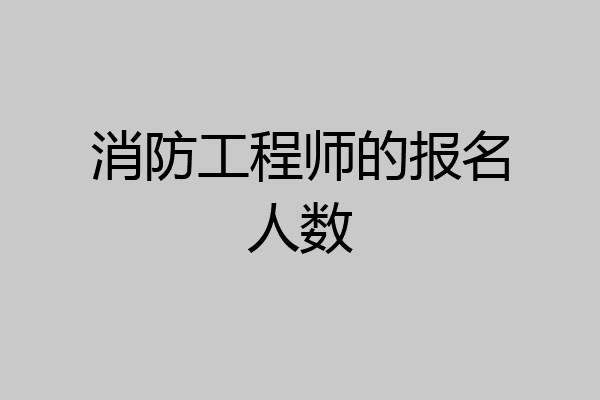 消防工程师的报名人数