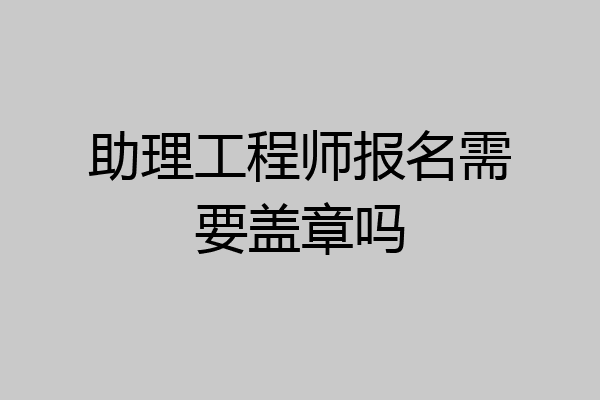 助理工程师报名需要盖章吗