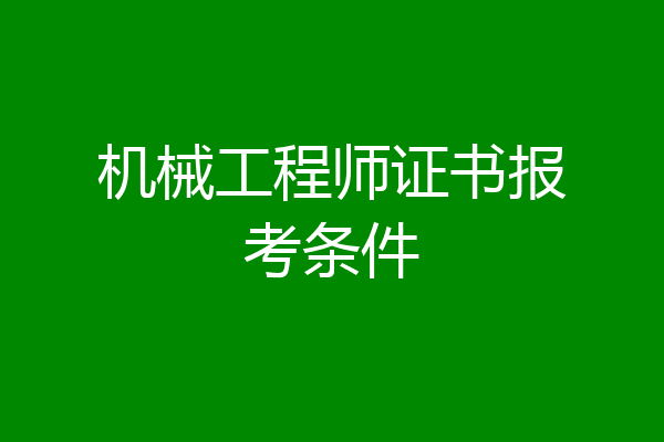 机械工程师证书报考条件