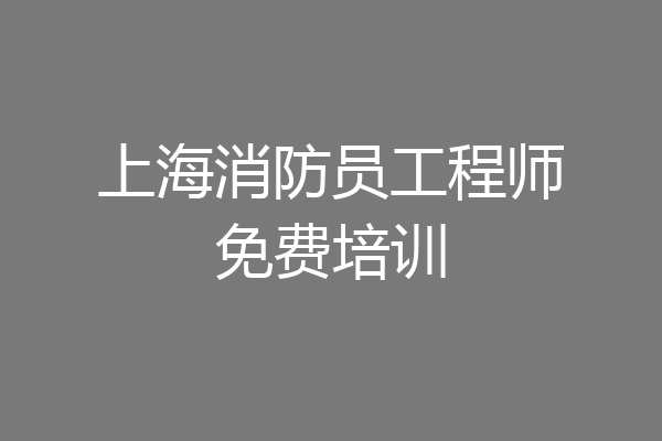 上海消防员工程师免费培训