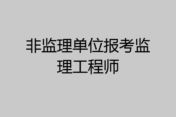 非监理单位报考监理工程师