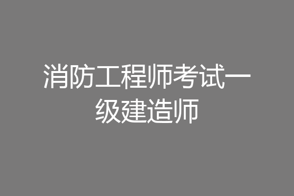 消防工程师考试一级建造师