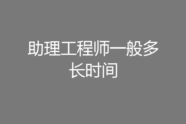 助理工程师一般多长时间