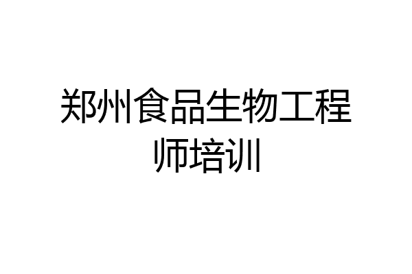 郑州食品生物工程师培训