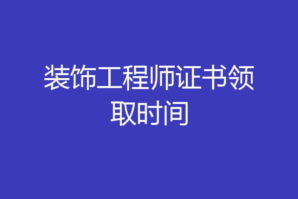 装饰工程师证书领取时间