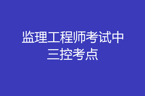 监理工程师考试中三控考点