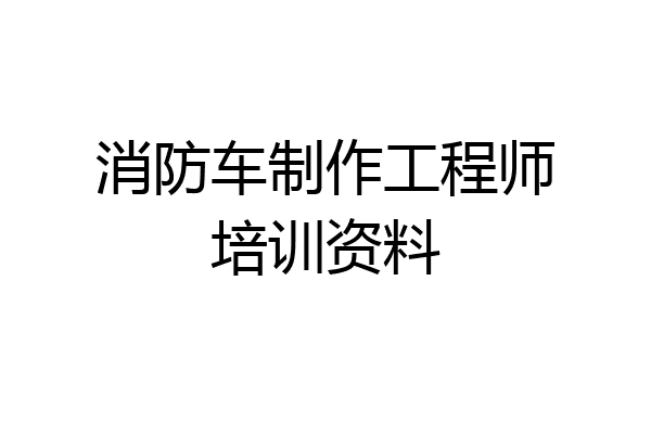 消防车制作工程师培训资料