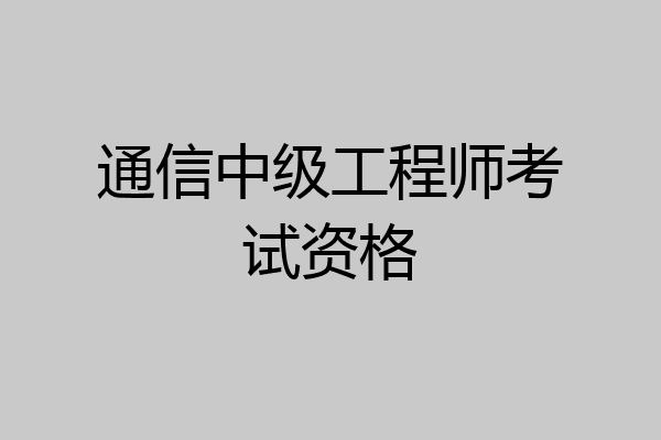 通信中级工程师考试资格