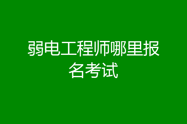 弱电工程师哪里报名考试