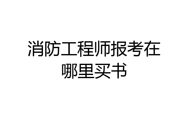 消防工程师报考在哪里买书