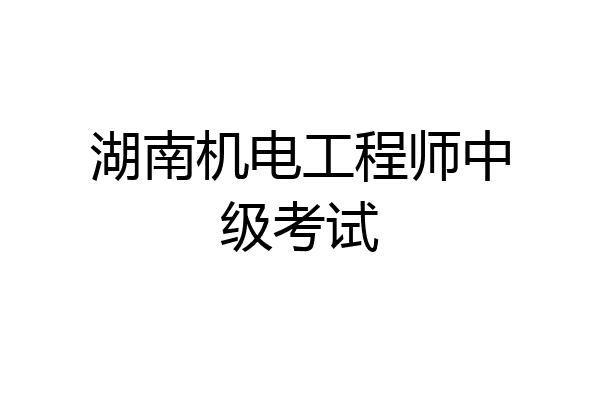 湖南机电工程师中级考试