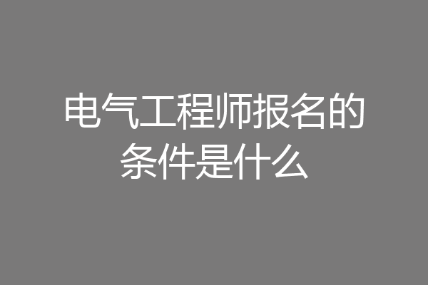 电气工程师报名的条件是什么