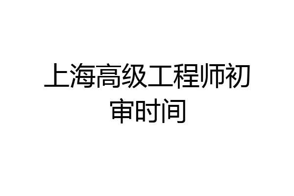 上海高级工程师初审时间