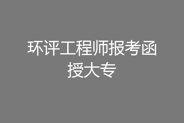 环评工程师报考函授大专