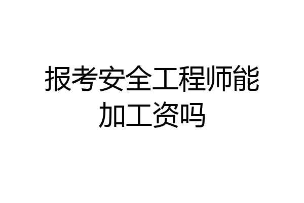 报考安全工程师能加工资吗