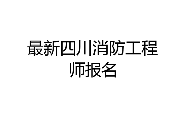 最新四川消防工程师报名