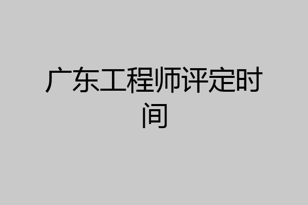 广东工程师评定时间