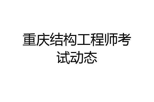 重庆结构工程师考试动态