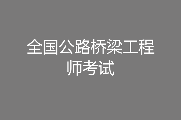 全国公路桥梁工程师考试