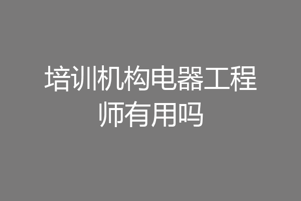 培训机构电器工程师有用吗