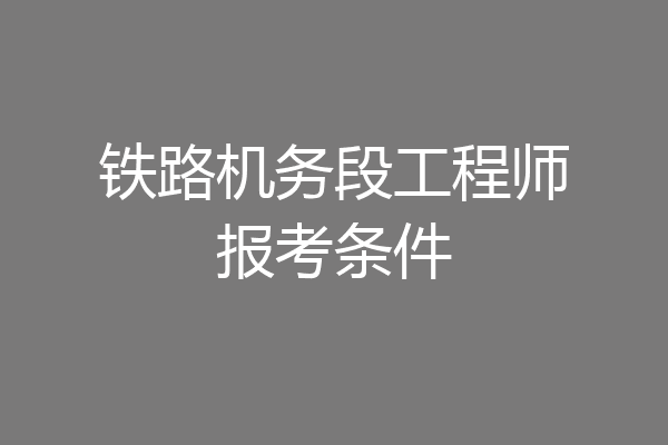 铁路机务段工程师报考条件