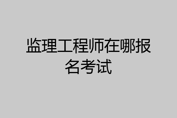 监理工程师在哪报名考试