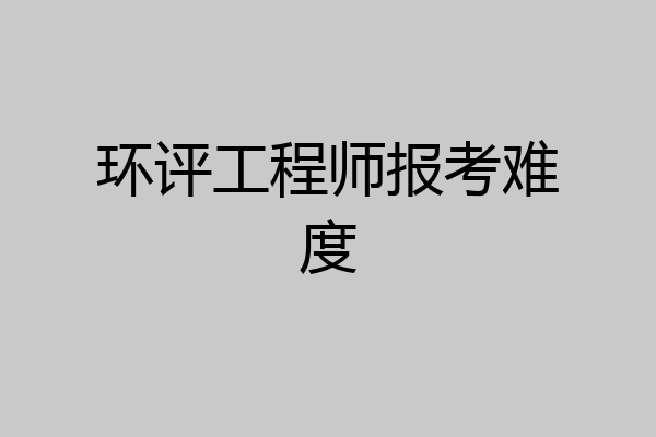 环评工程师报考难度