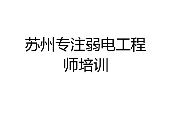 苏州专注弱电工程师培训