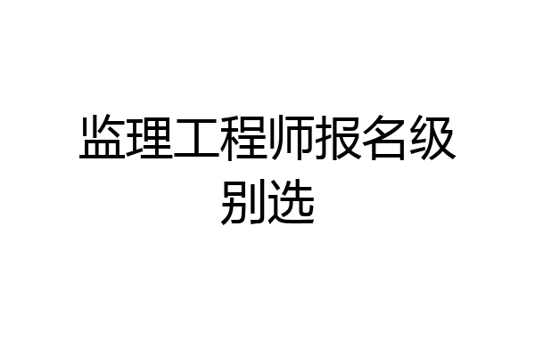 监理工程师报名级别选