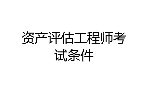 资产评估工程师考试条件