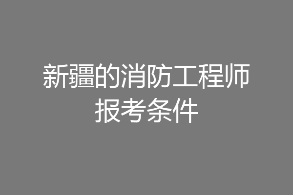 新疆的消防工程师报考条件