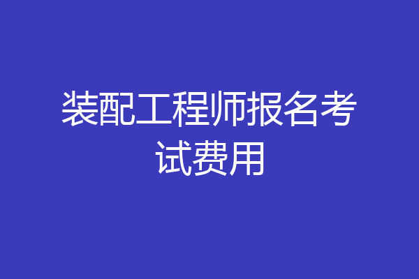 装配工程师报名考试费用