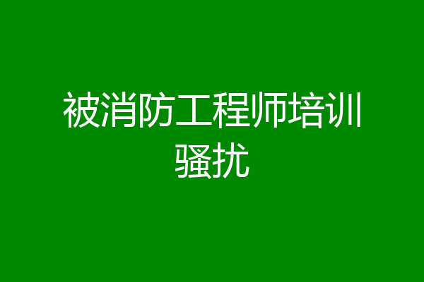 被消防工程师培训骚扰