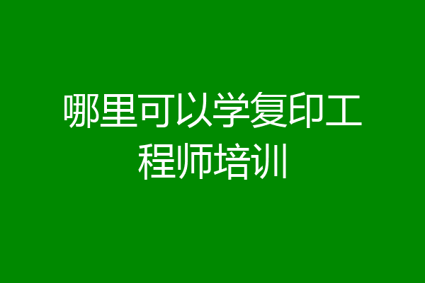 哪里可以学复印工程师培训
