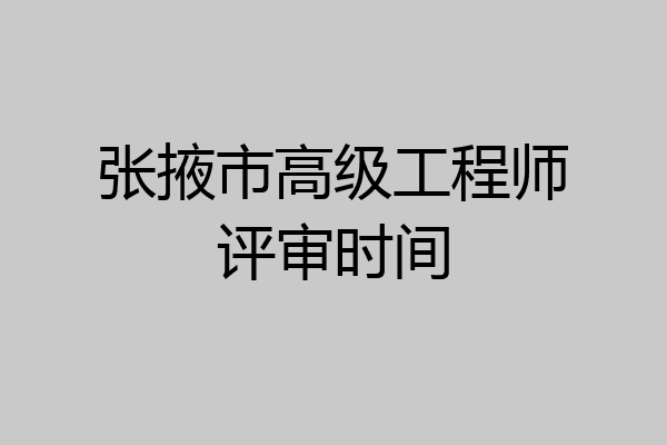 张掖市高级工程师评审时间