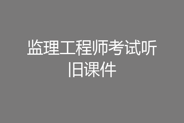 监理工程师考试听旧课件
