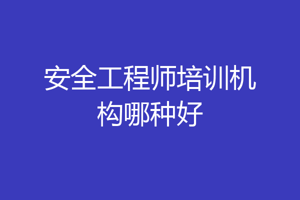 安全工程师培训机构哪种好