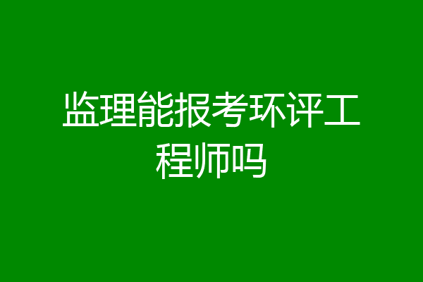 监理能报考环评工程师吗