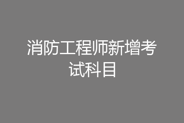 消防工程师新增考试科目
