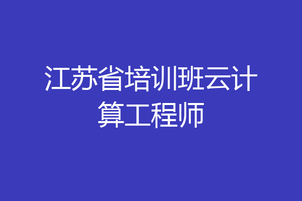 江苏省培训班云计算工程师