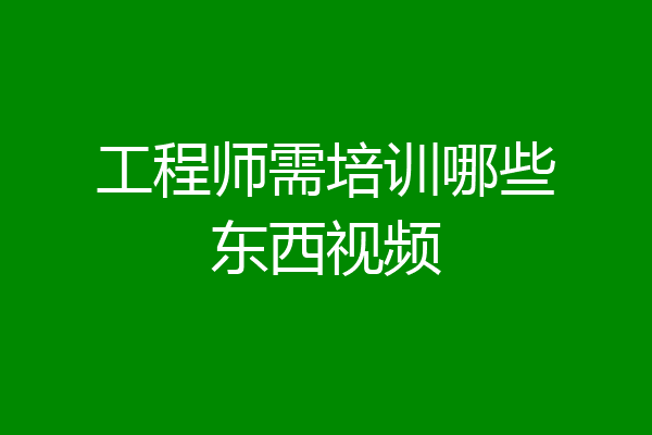 工程师需培训哪些东西视频
