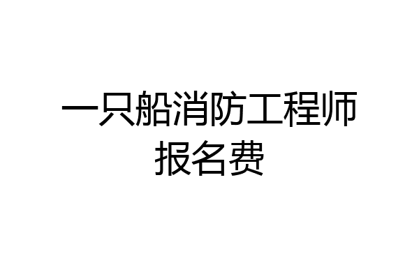 一只船消防工程师报名费