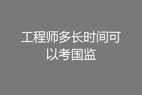 工程师多长时间可以考国监