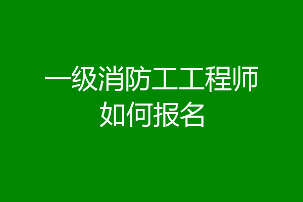一级消防工工程师如何报名